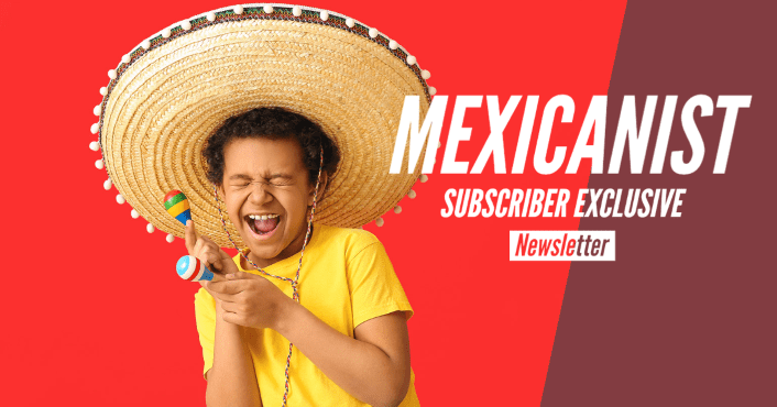 Mexicanist Subscriber Exclusive Newsletter