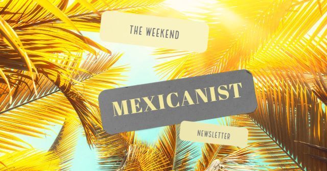 Newsletter: The Best of Mexicanist This Week