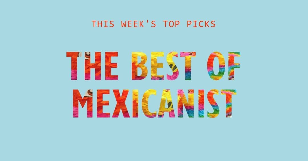 The Best of Mexicanist Newsletter This Week 2/2024